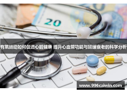 有氧运动如何促进心脏健康 提升心血管功能与延缓衰老的科学分析